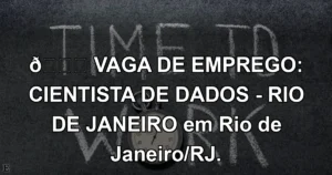 👉 VAGA DE EMPREGO: CIENTISTA DE DADOS - RIO DE JANEIRO em Rio de Janeiro/RJ.