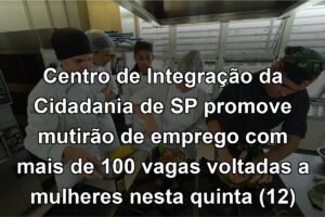 Centro de Integração da Cidadania de SP promove mutirão de emprego com mais de 100 vagas voltadas a mulheres nesta quinta (12)