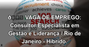 👉 VAGA DE EMPREGO: Consultor Especialista em Gestão e Liderança / Rio de Janeiro - Híbrido.