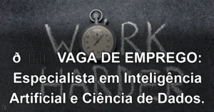 👉 VAGA DE EMPREGO: Especialista em Inteligência Artificial e Ciência de Dados.