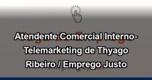 Atendente Comercial Interno- Telemarketing de Thyago Ribeiro / Emprego Justo