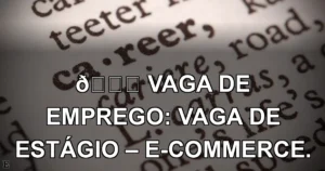 👉 VAGA DE EMPREGO: VAGA DE ESTÁGIO – E-COMMERCE.