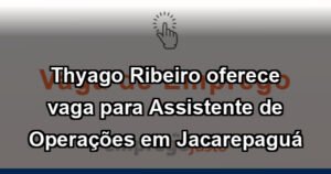 Thyago Ribeiro oferece vaga para Assistente de Operações em Jacarepaguá
