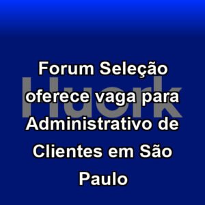 Forum Seleção oferece vaga para Administrativo de Clientes em São Paulo