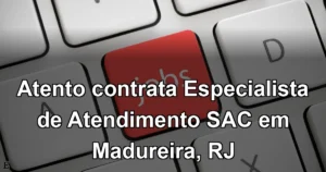 Atento contrata Especialista de Atendimento SAC em Madureira, RJ