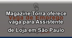 Magazine Torra oferece vaga para Assistente de Loja em São Paulo