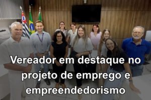 Vereador em destaque no projeto de emprego e empreendedorismo