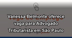 Vanessa Belmonte oferece vaga para Advogado Tributarista em São Paulo