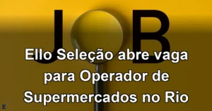 Ello Seleção abre vaga para Operador de Supermercados no Rio