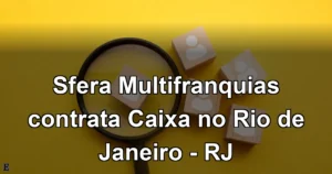 Sfera Multifranquias contrata Caixa no Rio de Janeiro - RJ