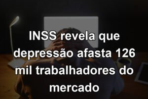 INSS revela que depressão afasta 126 mil trabalhadores do mercado