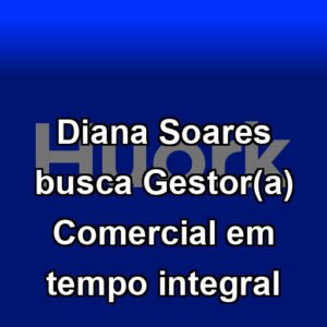Diana Soares busca Gestor(a) Comercial em tempo integral
