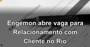 Engemon abre vaga para Relacionamento com Cliente no Rio