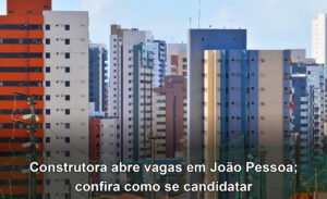 Construtora abre vagas em João Pessoa; confira como se candidatar
