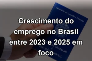 Crescimento do emprego no Brasil entre 2023 e 2025 em foco