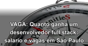 VAGA: Quanto ganha um desenvolvedor full stack: salario e vagas em São Paulo