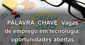 PALAVRA_CHAVE: Vagas de emprego em tecnologia: oportunidades abertas