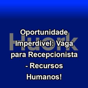 Oportunidade Imperdível: Vaga para Recepcionista - Recursos Humanos!
