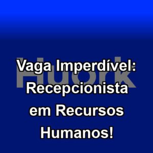Vaga Imperdível: Recepcionista em Recursos Humanos!