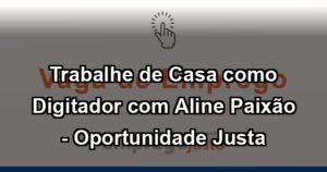Trabalhe de Casa como Digitador com Aline Paixão - Oportunidade Justa