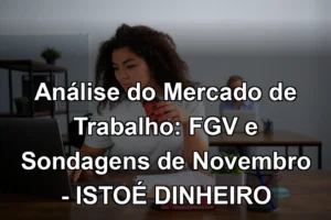 Análise do Mercado de Trabalho: FGV e Sondagens de Novembro - ISTOÉ DINHEIRO