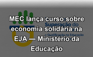 MEC lança curso sobre economia solidária na EJA — Ministério da Educação