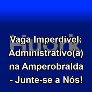 Vaga Imperdível: Administrativo(a) na Amperobralda - Junte-se a Nós!