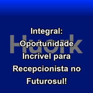 Integral: Oportunidade Incrível para Recepcionista no Futurosul!