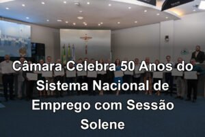Câmara Celebra 50 Anos do Sistema Nacional de Emprego com Sessão Solene