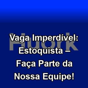 Vaga Imperdível: Estoquista – Faça Parte da Nossa Equipe!