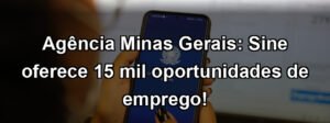Agência Minas Gerais: Sine oferece 15 mil oportunidades de emprego!