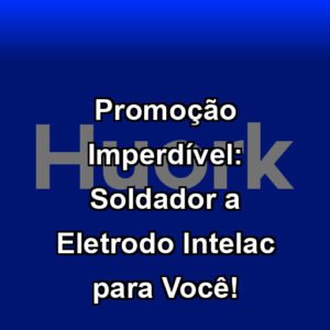 Promoção Imperdível: Soldador a Eletrodo Intelac para Você!