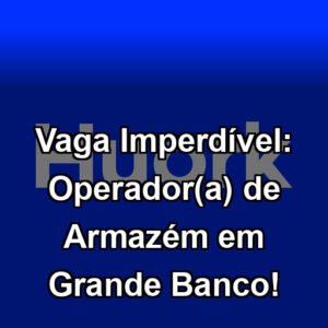Vaga Imperdível: Operador(a) de Armazém em Grande Banco!