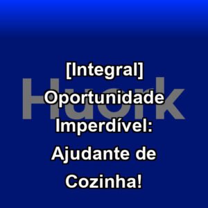 [Integral] Oportunidade Imperdível: Ajudante de Cozinha!