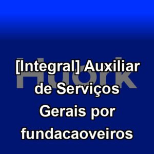 [Integral] Auxiliar de Serviços Gerais por fundacaoveiros