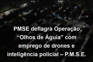 PMSE deflagra Operação “Olhos de Águia” com emprego de drones e inteligência policial – P.M.S.E.