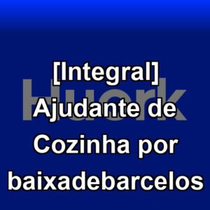 [Integral] Ajudante de Cozinha por baixadebarcelos