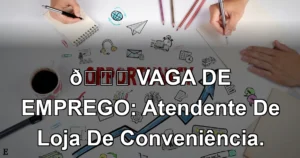 👉 VAGA DE EMPREGO: Atendente De Loja De Conveniência.