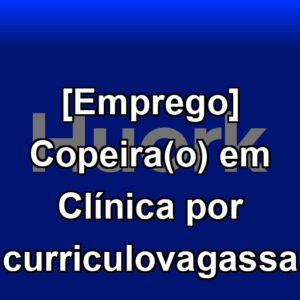[Emprego] Copeira(o) em Clínica por curriculovagassa
