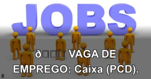 👉 VAGA DE EMPREGO: Caixa (PCD).