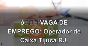 👉 VAGA DE EMPREGO: Operador de Caixa Tijuca RJ.